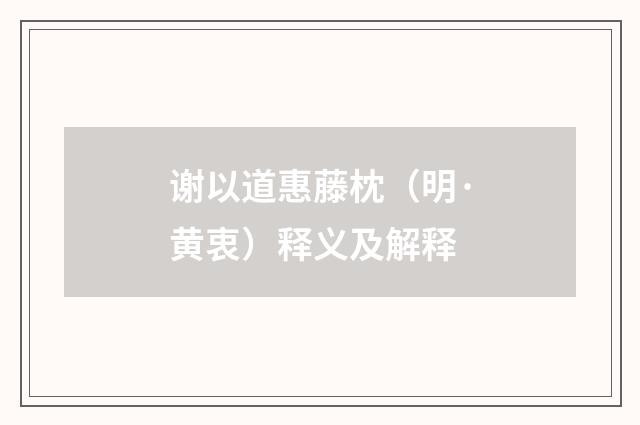 谢以道惠藤枕（明·黄衷）释义及解释