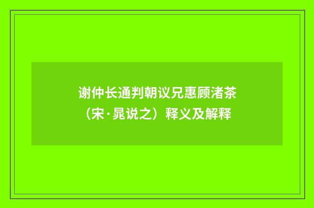 谢仲长通判朝议兄惠顾渚茶（宋·晁说之）释义及解释