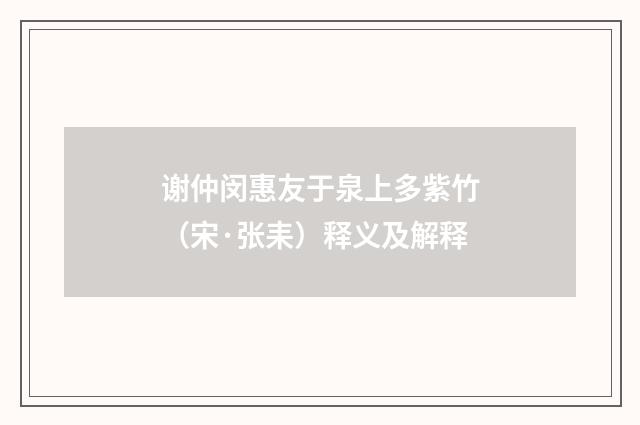 谢仲闵惠友于泉上多紫竹（宋·张耒）释义及解释