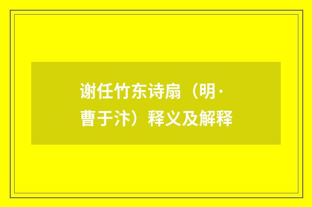 谢任竹东诗扇（明·曹于汴）释义及解释