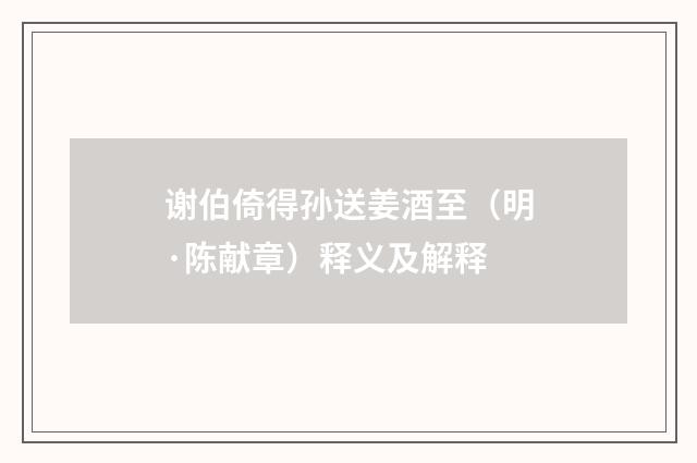 谢伯倚得孙送姜酒至（明·陈献章）释义及解释