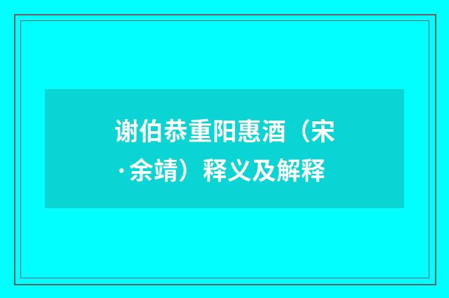 谢伯恭重阳惠酒（宋·余靖）释义及解释