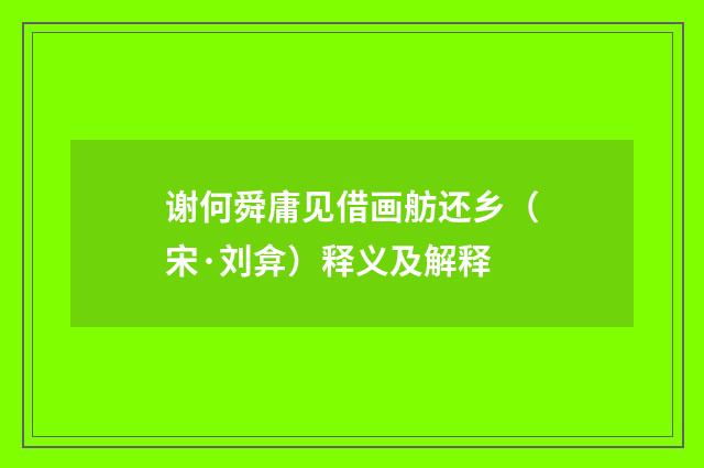 谢何舜庸见借画舫还乡（宋·刘弇）释义及解释