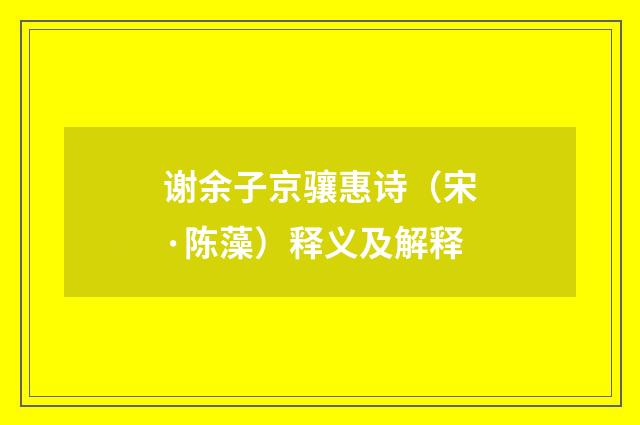 谢余子京骧惠诗（宋·陈藻）释义及解释