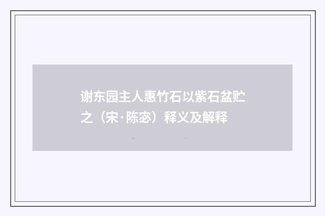 谢东园主人惠竹石以紫石盆贮之（宋·陈宓）释义及解释