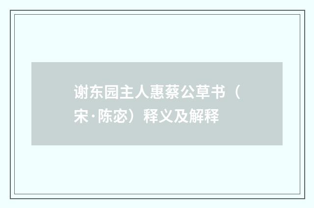 谢东园主人惠蔡公草书（宋·陈宓）释义及解释