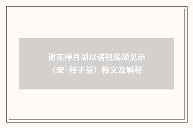 谢东禅月湖以诸祖偈颂见示（宋·释子益）释义及解释