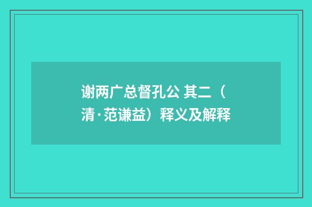 谢两广总督孔公 其二（清·范谦益）释义及解释