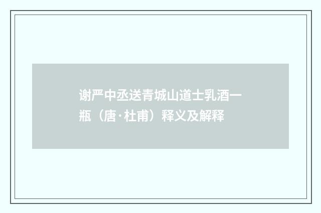 谢严中丞送青城山道士乳酒一瓶（唐·杜甫）释义及解释