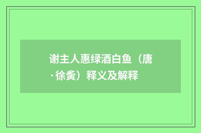 谢主人惠绿酒白鱼（唐·徐夤）释义及解释