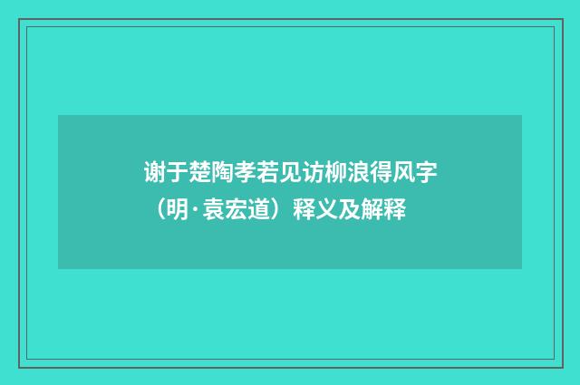 谢于楚陶孝若见访柳浪得风字（明·袁宏道）释义及解释