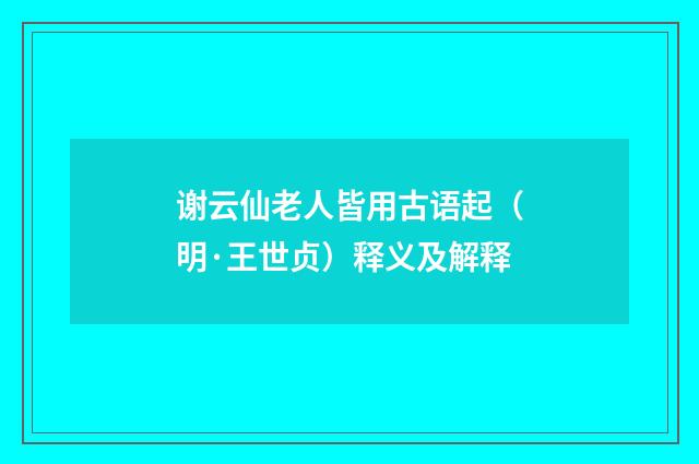 谢云仙老人皆用古语起（明·王世贞）释义及解释