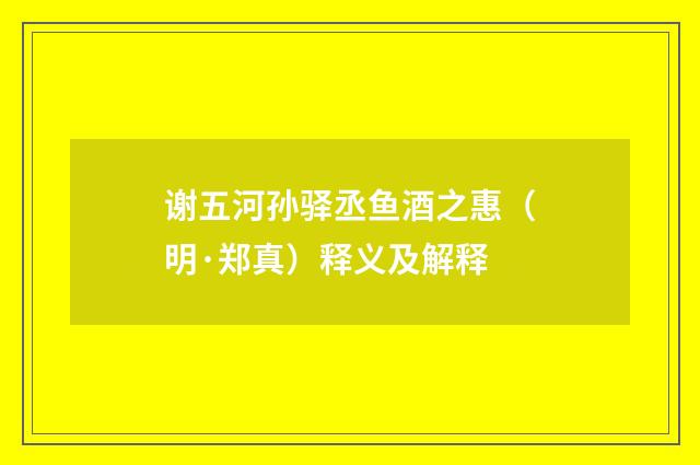 谢五河孙驿丞鱼酒之惠（明·郑真）释义及解释