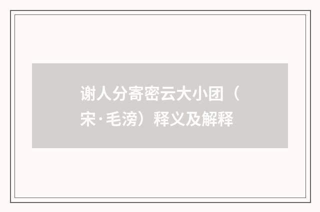 谢人分寄密云大小团（宋·毛滂）释义及解释