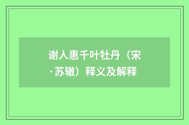 谢人惠千叶牡丹（宋·苏辙）释义及解释