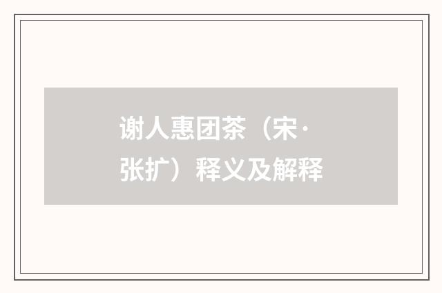 谢人惠团茶（宋·张扩）释义及解释