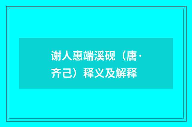 谢人惠端溪砚（唐·齐己）释义及解释