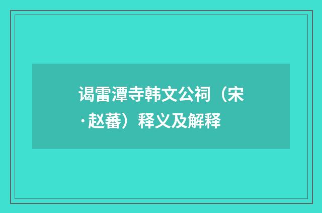 谒雷潭寺韩文公祠（宋·赵蕃）释义及解释
