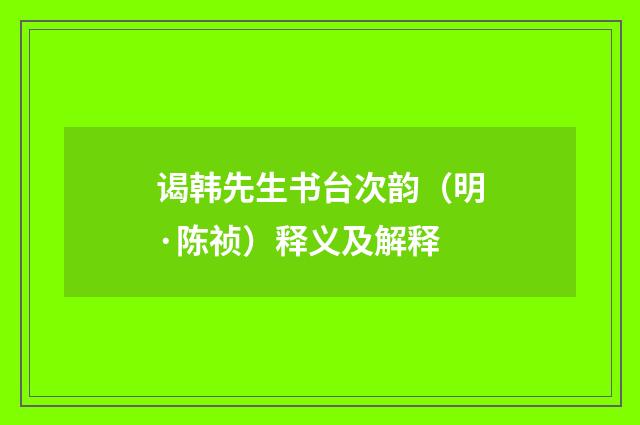 谒韩先生书台次韵（明·陈祯）释义及解释