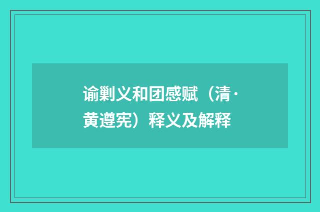 谕剿义和团感赋（清·黄遵宪）释义及解释