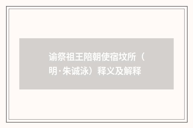 谕祭祖王陪朝使宿坟所（明·朱诚泳）释义及解释