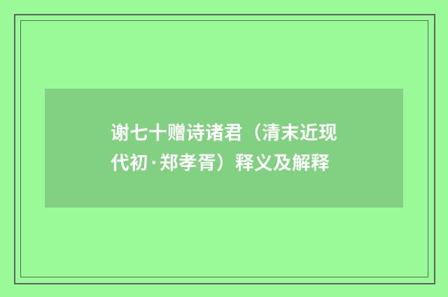 谢七十赠诗诸君（清末近现代初·郑孝胥）释义及解释