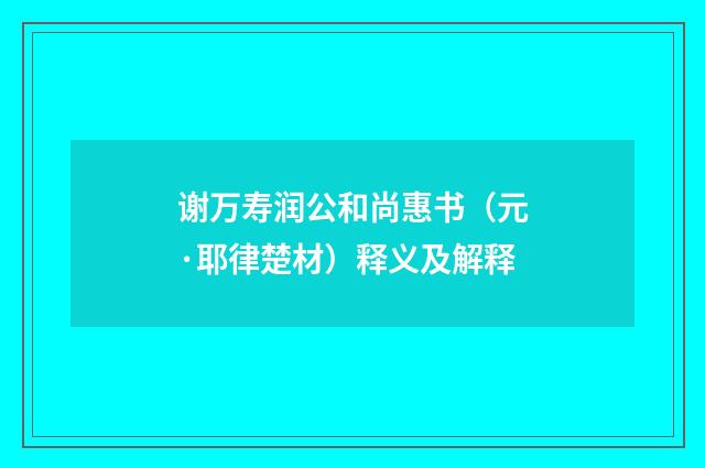 谢万寿润公和尚惠书（元·耶律楚材）释义及解释
