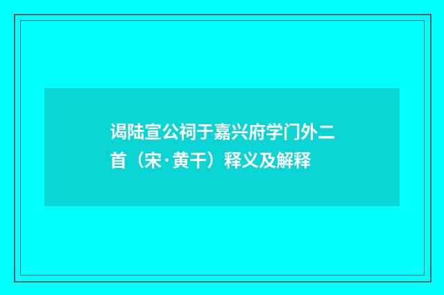 谒陆宣公祠于嘉兴府学门外二首（宋·黄干）释义及解释