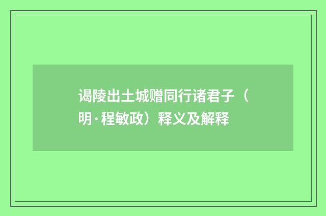 谒陵出土城赠同行诸君子（明·程敏政）释义及解释