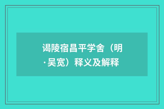 谒陵宿昌平学舍（明·吴宽）释义及解释