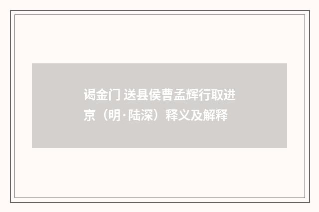 谒金门 送县侯曹孟辉行取进京（明·陆深）释义及解释
