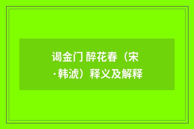 谒金门 醉花春（宋·韩淲）释义及解释