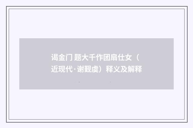 谒金门 题大千作团扇仕女（近现代·谢觐虞）释义及解释