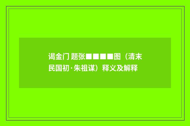谒金门 题张■■■■图（清末民国初·朱祖谋）释义及解释