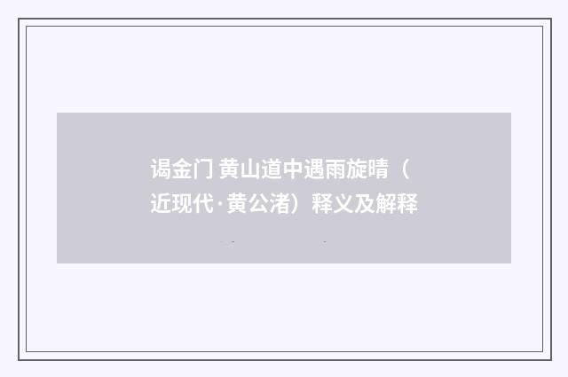谒金门 黄山道中遇雨旋晴（近现代·黄公渚）释义及解释