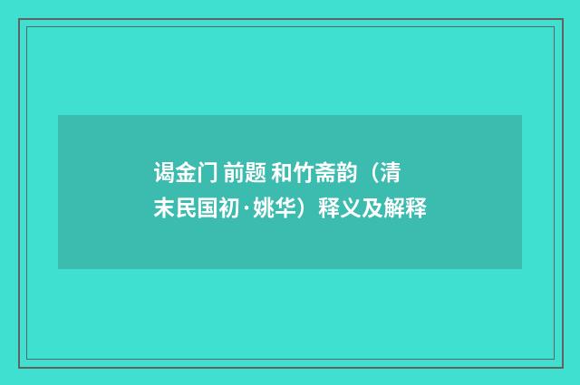 谒金门 前题 和竹斋韵（清末民国初·姚华）释义及解释
