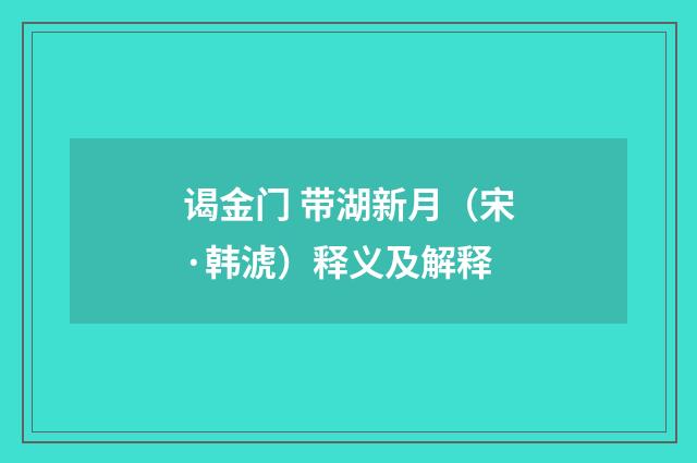 谒金门 带湖新月（宋·韩淲）释义及解释