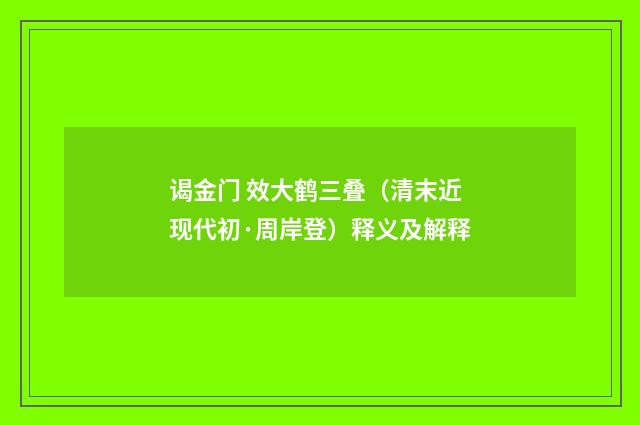 谒金门 效大鹤三叠（清末近现代初·周岸登）释义及解释