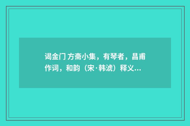 谒金门 方斋小集，有琴者，昌甫作词，和韵（宋·韩淲）释义及解释