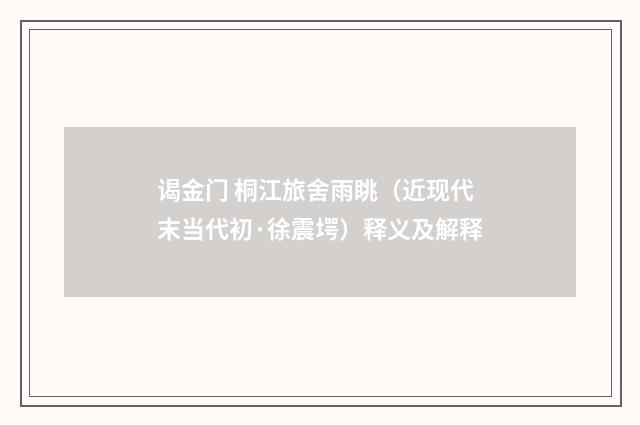 谒金门 桐江旅舍雨眺（近现代末当代初·徐震堮）释义及解释