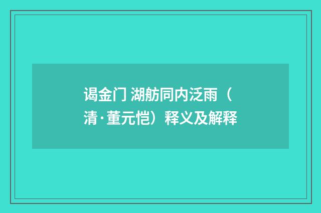 谒金门 湖舫同内泛雨（清·董元恺）释义及解释