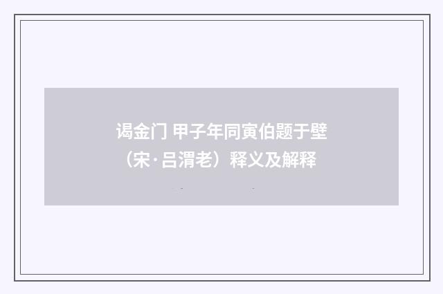 谒金门 甲子年同寅伯题于壁（宋·吕渭老）释义及解释