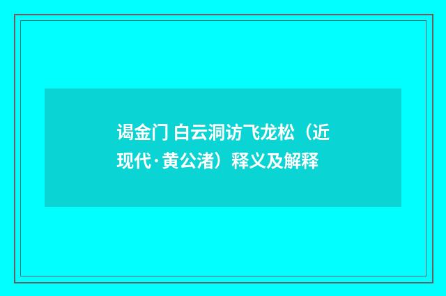 谒金门 白云洞访飞龙松（近现代·黄公渚）释义及解释