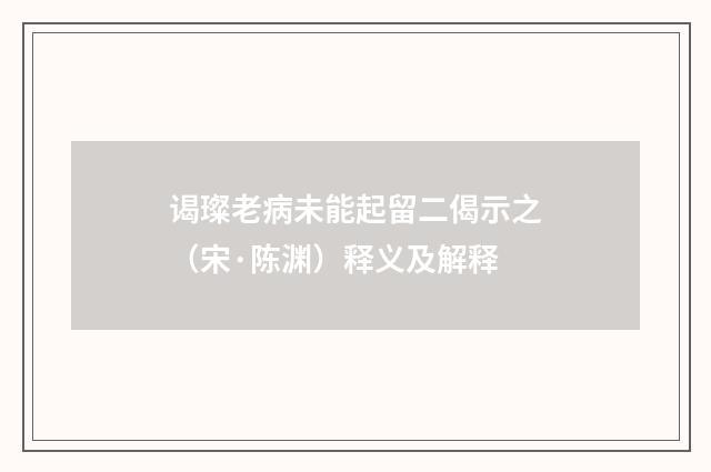 谒璨老病未能起留二偈示之（宋·陈渊）释义及解释
