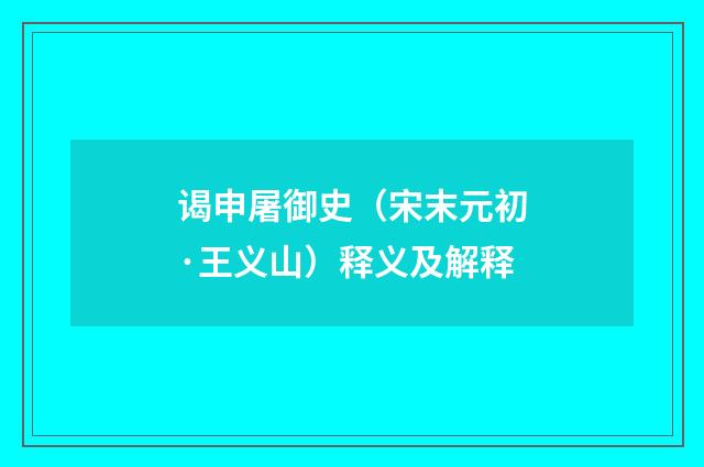 谒申屠御史（宋末元初·王义山）释义及解释