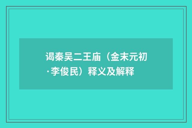 谒秦吴二王庙（金末元初·李俊民）释义及解释