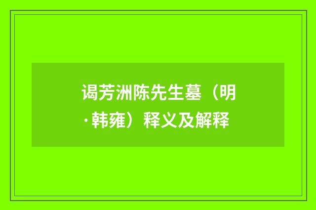 谒芳洲陈先生墓（明·韩雍）释义及解释
