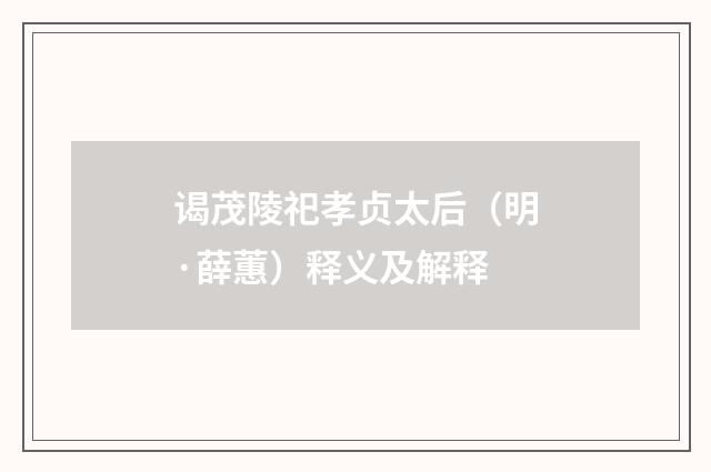 谒茂陵祀孝贞太后（明·薛蕙）释义及解释