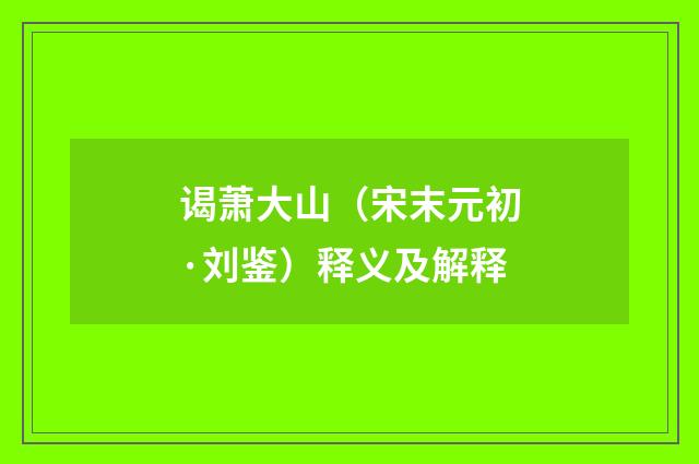 谒萧大山（宋末元初·刘鉴）释义及解释