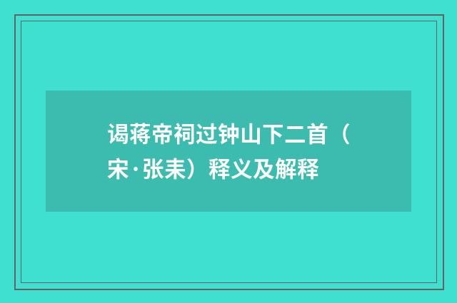 谒蒋帝祠过钟山下二首（宋·张耒）释义及解释